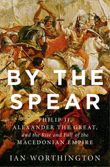 By the Spear: Philip II, Alexander the Great, and the Rise and Fall of.. by Ian Worthington - used book at Perkology Books