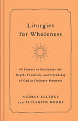 Liturgies for Wholeness: 60 Prayers to Encounter the Depth, Creativity.. by Audrey Elledge - used book at Perkology Books