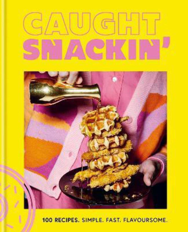 Caught Snackin': 100 recipes. Simple. Fast. Flavoursome. by Caught Creating