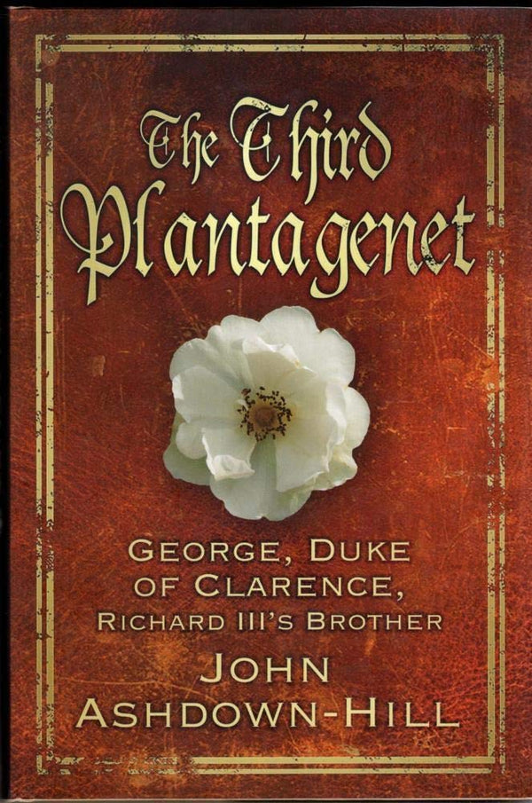 The Third Plantagenet: George, Duke of Clarence, Richard III's Brother by John Ashdown-Hill - used book at Perkology Books