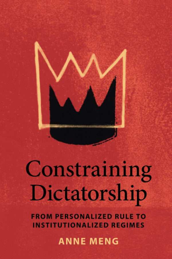 Constraining Dictatorship: From Personalized Rule to Institutionalized Regimes by Anne Meng - used book at Perkology Books