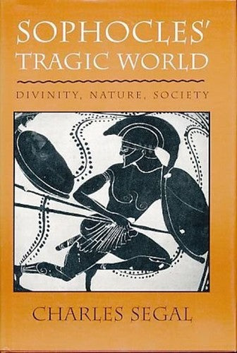 Sophocles' Tragic World: Divinity, Nature, Society Segal, Charles