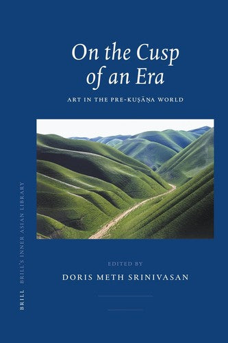 On the Cusp of an Era: Art in the Pre-Kusana World (Brill's Inner Asian Library)