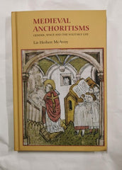Medieval Anchoritisms: Gender, Space and the Solitary Life by Liz Herbert McAvoy