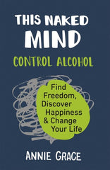 This Naked Mind: Transform your life and empower yourself to drink less