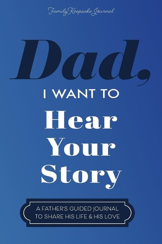 Dad, I Want to Hear Your Story: A Father's Guided Journal To Share His Life