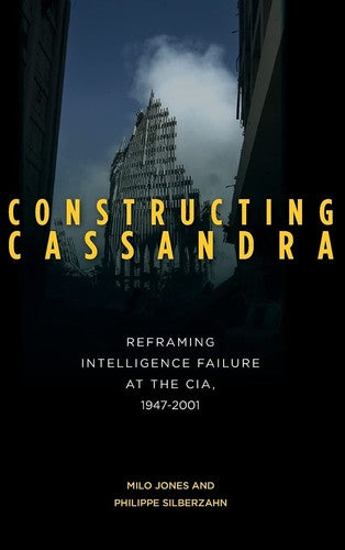 Constructing Cassandra: Reframing Intelligence Failure at the CIA