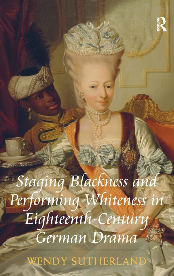 Staging Blackness and Performing Whiteness in Eighteenth-Century German Drama by Wendy Sutherland - used book at Perkology Books