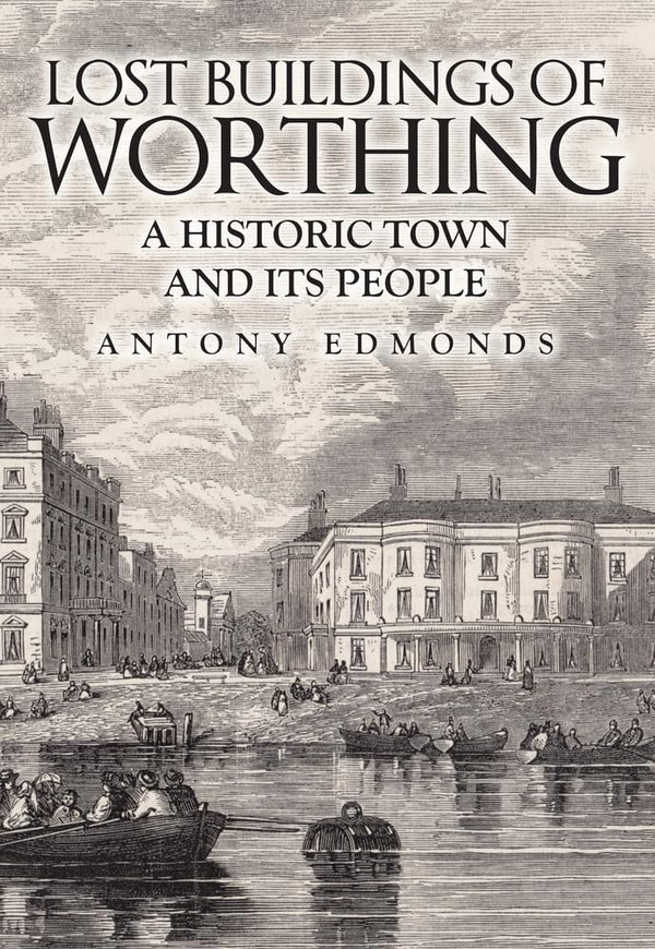 Lost Buildings of Worthing: A Historic Town and its People by Antony Edmonds - used book at Perkology Books