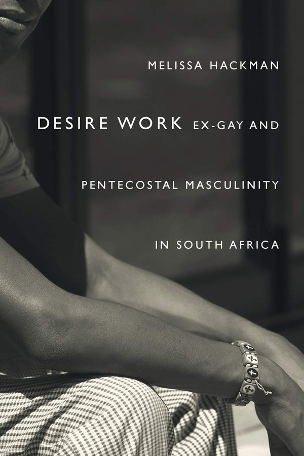 Desire Work: Ex-Gay and Pentecostal Masculinity in South Africa by Melissa Hackman - used book at Perkology Books