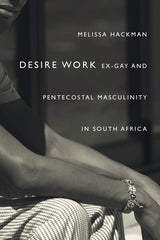 Desire Work: Ex-Gay and Pentecostal Masculinity in South Africa by Melissa Hackman - used book at Perkology Books