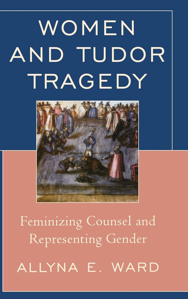 Women and Tudor Tragedy: Feminizing Counsel and Representing Gender by Allyna E. Ward - used book at Perkology Books