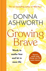 Growing Brave: Words to soothe fear and let in more life by Donna Ashworth