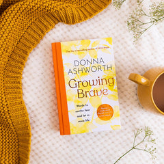 Growing Brave: Words to soothe fear and let in more life by Donna Ashworth