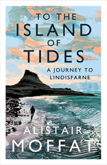 To the Island of Tides: A Journey to Lindisfarne by Alistair Moffat (2021)