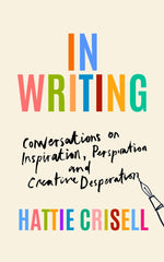 In Writing: Conversations on Inspiration, Perspiration and Creative Desperation by Hattie Crisell - used book at Perkology Books
