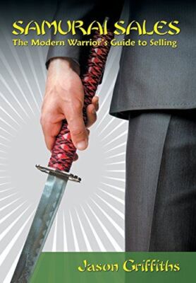 Samurai Sales: The Modern Warrior's Guide to Selling [Hardcover] Griffiths, Jaso