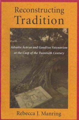 Reconstructing Tradition Ã¯Â¿Â½ Advaita Acarya and Gaudiya Vaisnavism at the Cusp o