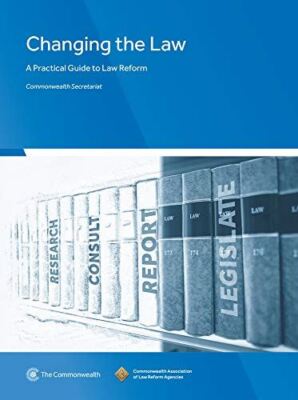 Changing the Law: A Practical Guide to Law Reform Commonwealth Secretariat