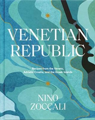 Venetian Republic: Recipes From The Veneto, Adriatic Croatia, And The Greek Isla