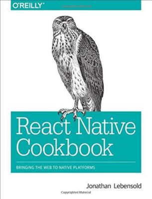 React Native Cookbook: Bringing the Web to Native Platforms Jonathan Lebensold