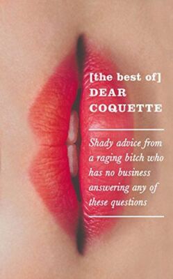 The Best of Dear Coquette: Shady Advice From A Raging Bitch Who Has No Business