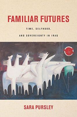 Familiar Futures: Time, Selfhood, and Sovereignty in Iraq (Stanford Studies in M