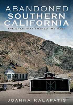 Abandoned Southern California: The Eras That Shaped the West [Paperback] Kalafat