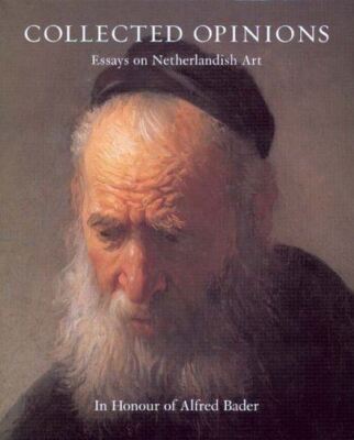 Collected Opinions: Essays on Netherlandish Art in Honour of Alfred Bader [Hardc