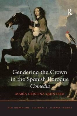 Gendering the Crown in the Spanish Baroque Comedia (New Hispanisms: Cultural and
