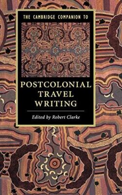 The Cambridge Companion to Postcolonial Travel Writing (Cambridge Companions to