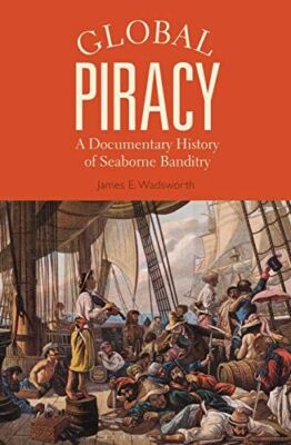 Global Piracy: A Documentary History of Seaborne Banditry Wadsworth, James E.