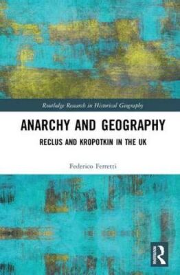 Anarchy and Geography: Reclus and Kropotkin in the UK (Routledge Research in His
