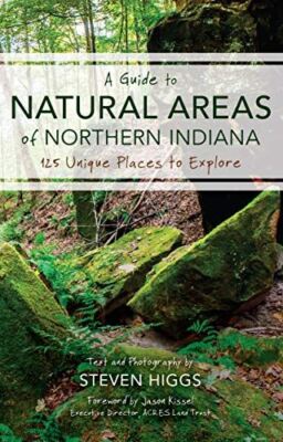 A Guide to Natural Areas of Northern Indiana: 125 Unique Places to Explore (Indi