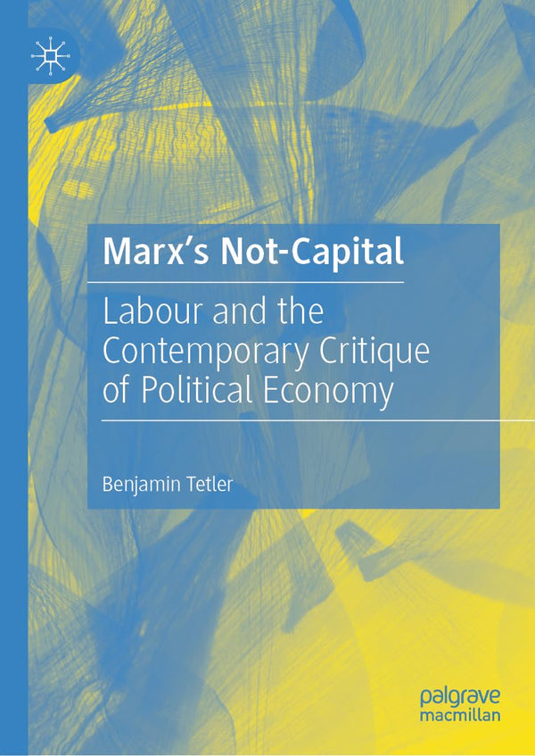 Marx’s Not-Capital: Labour and the Contemporary Critique of Political Economy by Benjamin Tetler - used book at Perkology Books