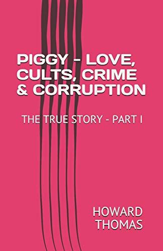 PIGGY - LOVE, CULTS, CRIME & CORRUPTION: THE TRUE STORY - PART I: 1 [Paperback] by HOWARD THOMAS - used book at Perkology Books