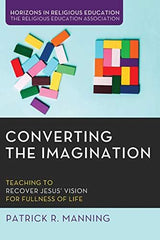 Converting the Imagination: Teaching to Recover Jesus' Vision for Fullness of Li by Patrick R. Manning - used book at Perkology Books