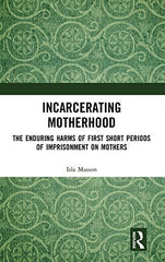 Incarcerating Motherhood: The Enduring Harms of First Short Periods of Imprisonm by Isla Masson - used book at Perkology Books