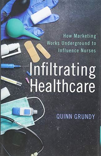 Infiltrating Healthcare: How Marketing Works Underground to Influence Nurses [Ha by Quinn Grundy - used book at Perkology Books