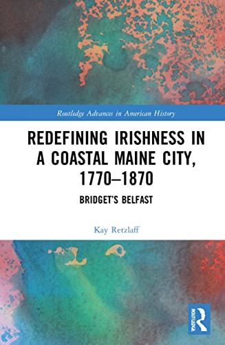 Redefining Irishness in a Coastal Maine City, 1770ï¿½1870: Bridgetï¿½s Belfast:  - used book at Perkology Books