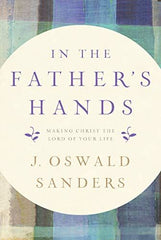In the Father's Hands: Making Christ the Lord of Your Life by J. Oswald Sanders - used book at Perkology Books