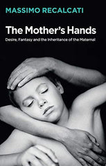 The Mother's Hands: Desire, Fantasy and the Inheritance of the Maternal by Massimo Recalcati - used book at Perkology Books