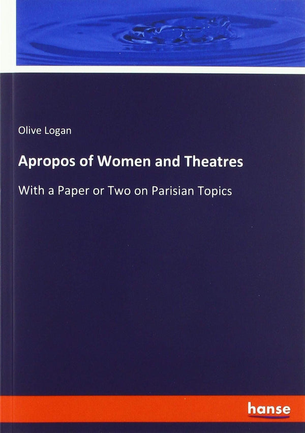 Apropos of Women and Theatres: With a Paper or Two on Parisian Topics Logan, Oli by Olive Logan - used book at Perkology Books