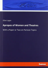 Apropos of Women and Theatres: With a Paper or Two on Parisian Topics Logan, Oli by Olive Logan - used book at Perkology Books