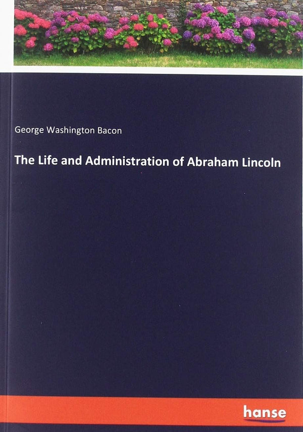 The Life and Administration of Abraham Lincoln Bacon, George Washington by George Washington Bacon - used book at Perkology Books