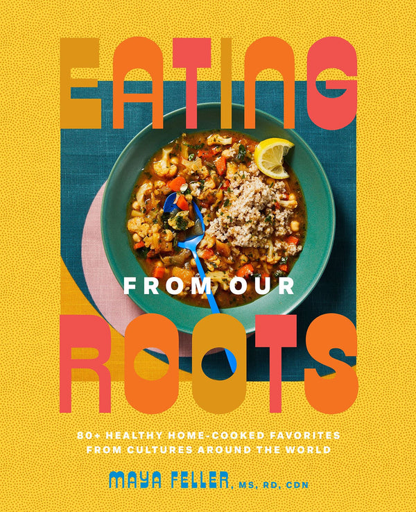 Eating from Our Roots: 80+ Healthy Home-Cooked Favorites from Cultures Around th by Feller, Maya, MS, RD,CDN - used book at Perkology Books