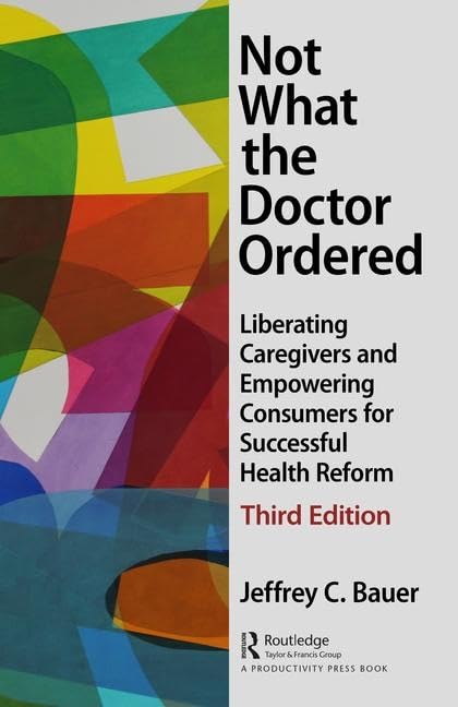 Not What the Doctor Ordered: Liberating Caregivers and Empowering Consumers by Jeffrey C. Bauer - used book at Perkology Books