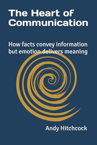 The Heart of Communication *SIGNED*: How facts convey information but emotion delivers meaning