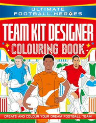 Ultimate Football Heroes: Team Kit Designer Colouring Book: Ultimate Football Heroes – Create and colour your dream football team