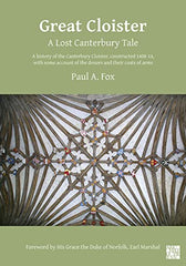 Great Cloister: A Lost Canterbury Tale: A History of the Canterbury Cloister, Constructed 1408-14, With Some Account of the Donors and Their Coats of Arms